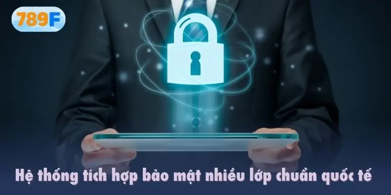 Hệ thống tích hợp bảo mật nhiều lớp chuẩn quốc tế